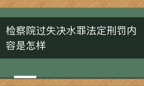 检察院过失决水罪法定刑罚内容是怎样