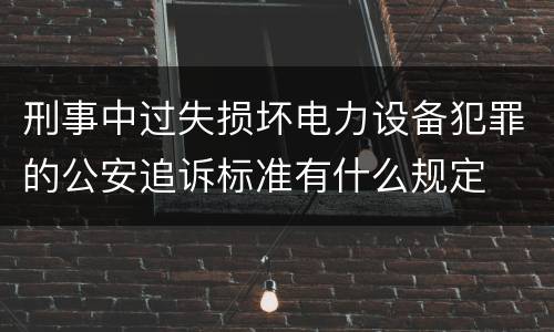 刑事中过失损坏电力设备犯罪的公安追诉标准有什么规定