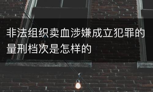 非法组织卖血涉嫌成立犯罪的量刑档次是怎样的