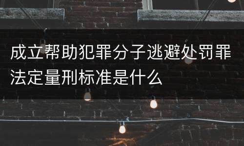 成立帮助犯罪分子逃避处罚罪法定量刑标准是什么