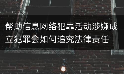 帮助信息网络犯罪活动涉嫌成立犯罪会如何追究法律责任