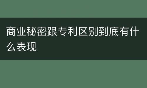 商业秘密跟专利区别到底有什么表现