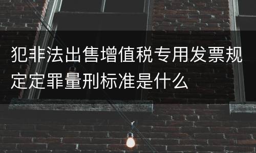 犯非法出售增值税专用发票规定定罪量刑标准是什么