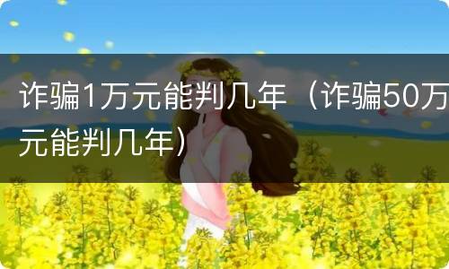 诈骗1万元能判几年（诈骗50万元能判几年）