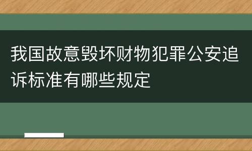 我国故意毁坏财物犯罪公安追诉标准有哪些规定
