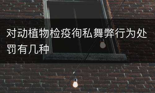 对动植物检疫徇私舞弊行为处罚有几种