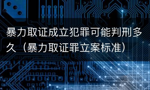 暴力取证成立犯罪可能判刑多久（暴力取证罪立案标准）