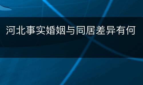 河北事实婚姻与同居差异有何