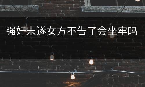 强奸未遂女方不告了会坐牢吗