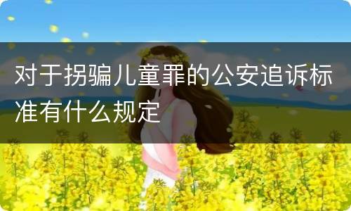 对于拐骗儿童罪的公安追诉标准有什么规定