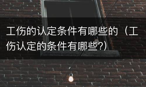 工伤的认定条件有哪些的（工伤认定的条件有哪些?）