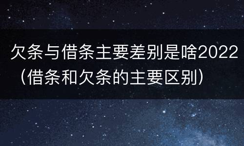 欠条与借条主要差别是啥2022（借条和欠条的主要区别）