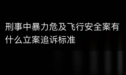 刑事中暴力危及飞行安全案有什么立案追诉标准