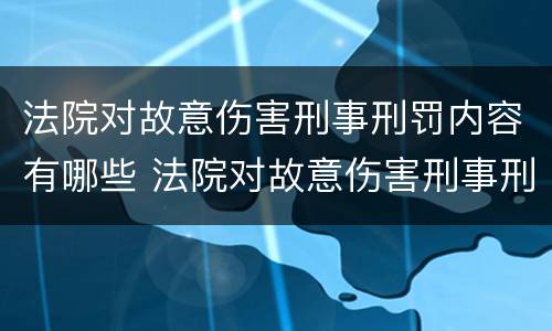法院对故意伤害刑事刑罚内容有哪些 法院对故意伤害刑事刑罚内容有哪些