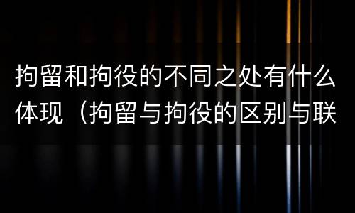 拘留和拘役的不同之处有什么体现（拘留与拘役的区别与联系）