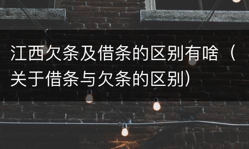江西欠条及借条的区别有啥（关于借条与欠条的区别）