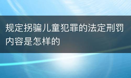 规定拐骗儿童犯罪的法定刑罚内容是怎样的