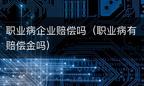 职业病企业赔偿吗（职业病有赔偿金吗）