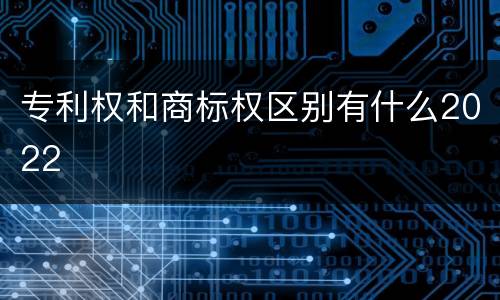 专利权和商标权区别有什么2022