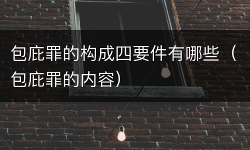 包庇罪的构成四要件有哪些（包庇罪的内容）