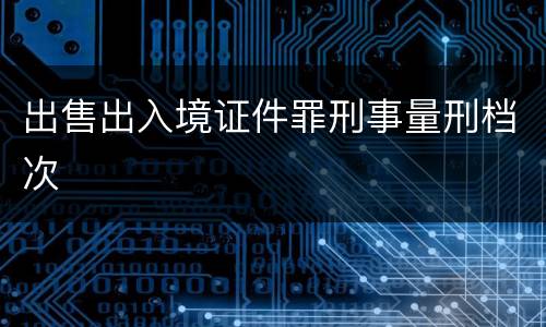 出售出入境证件罪刑事量刑档次