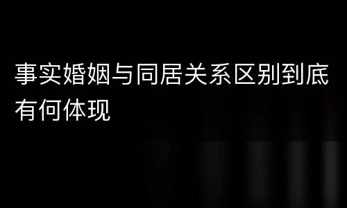 事实婚姻与同居关系区别到底有何体现