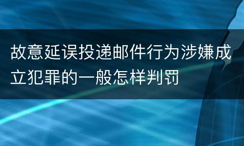 故意延误投递邮件行为涉嫌成立犯罪的一般怎样判罚