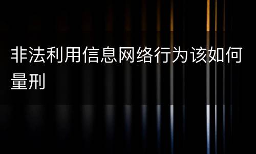 非法利用信息网络行为该如何量刑