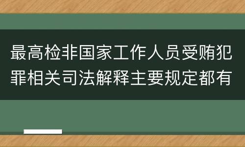 最高检非国家工作人员受贿犯罪相关司法解释主要规定都有哪些