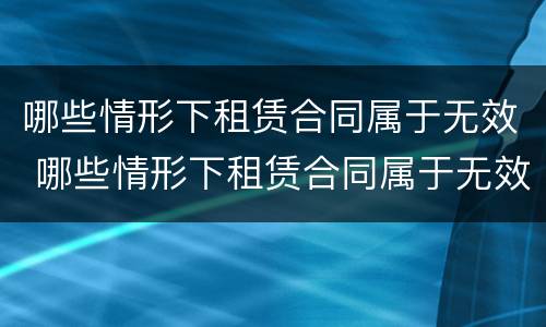 哪些情形下租赁合同属于无效 哪些情形下租赁合同属于无效条款