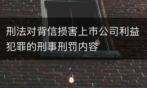 刑法对背信损害上市公司利益犯罪的刑事刑罚内容