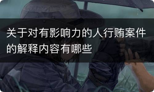 关于对有影响力的人行贿案件的解释内容有哪些