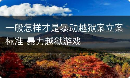 一般怎样才是暴动越狱案立案标准 暴力越狱游戏