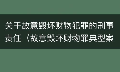关于故意毁坏财物犯罪的刑事责任（故意毁坏财物罪典型案例）