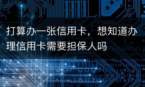 打算办一张信用卡，想知道办理信用卡需要担保人吗