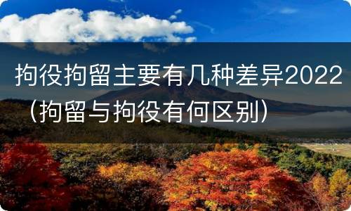 拘役拘留主要有几种差异2022（拘留与拘役有何区别）