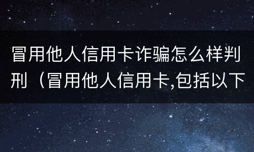 冒用他人信用卡诈骗怎么样判刑（冒用他人信用卡,包括以下情形）