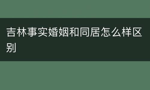 吉林事实婚姻和同居怎么样区别
