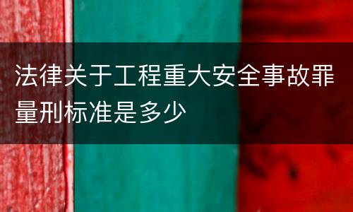 法律关于工程重大安全事故罪量刑标准是多少