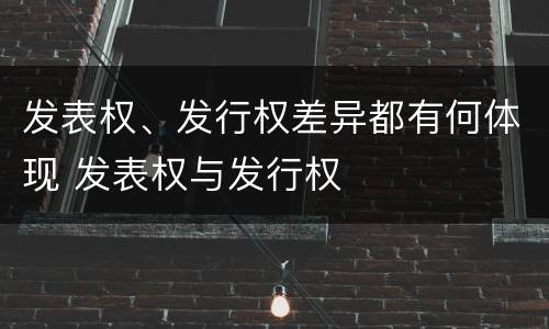 发表权、发行权差异都有何体现 发表权与发行权