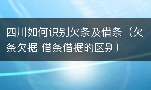 四川如何识别欠条及借条（欠条欠据 借条借据的区别）