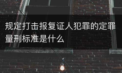 规定打击报复证人犯罪的定罪量刑标准是什么