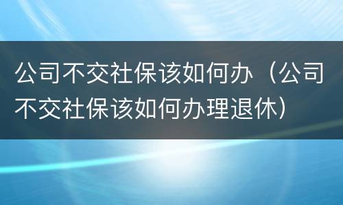 公司不交社保该如何办（公司不交社保该如何办理退休）