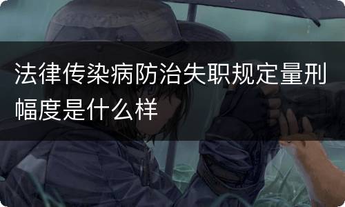 法律传染病防治失职规定量刑幅度是什么样
