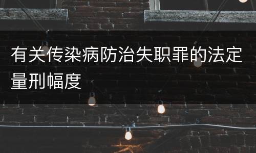 有关传染病防治失职罪的法定量刑幅度