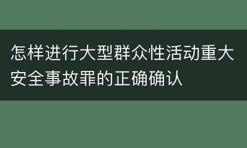 怎样进行大型群众性活动重大安全事故罪的正确确认