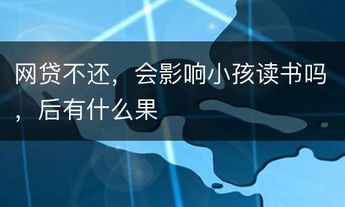 网贷不还，会影响小孩读书吗，后有什么果