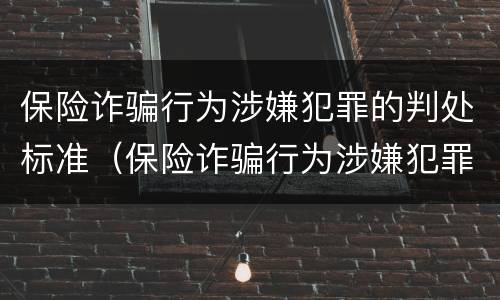 保险诈骗行为涉嫌犯罪的判处标准（保险诈骗行为涉嫌犯罪的判处标准是什么）