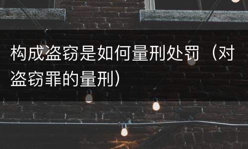 构成盗窃是如何量刑处罚（对盗窃罪的量刑）
