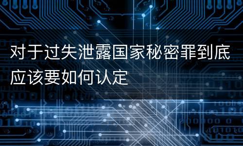 对于过失泄露国家秘密罪到底应该要如何认定